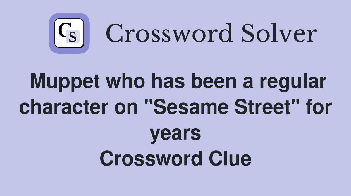 Muppet who has been a regular character on "Sesame Street" for years